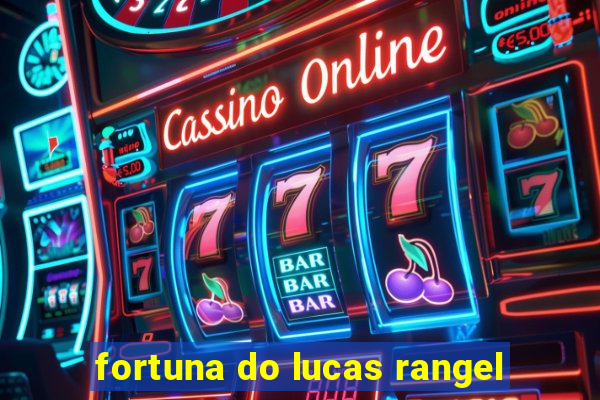 fortuna do lucas rangel